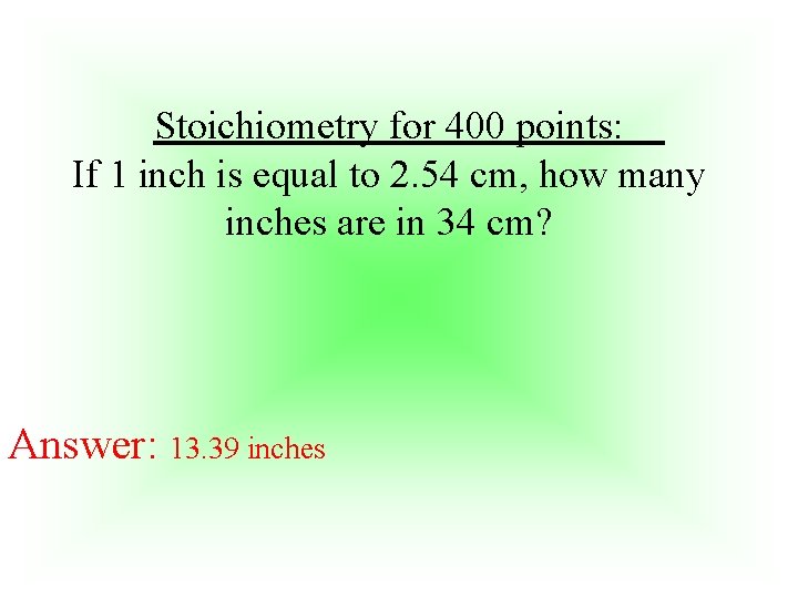 Stoichiometry for 400 points: If 1 inch is equal to 2. 54 cm, how