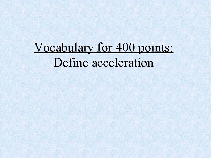 Vocabulary for 400 points: Define acceleration 