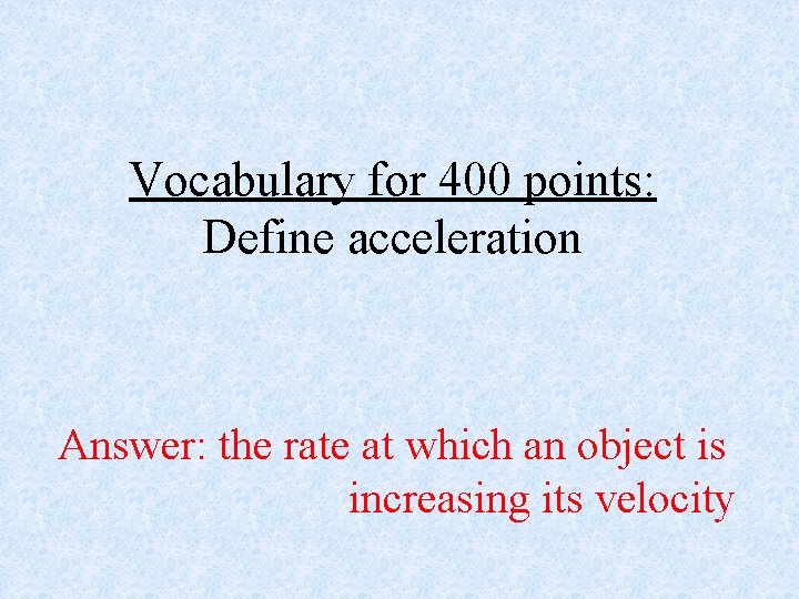 Vocabulary for 400 points: Define acceleration Answer: the rate at which an object is