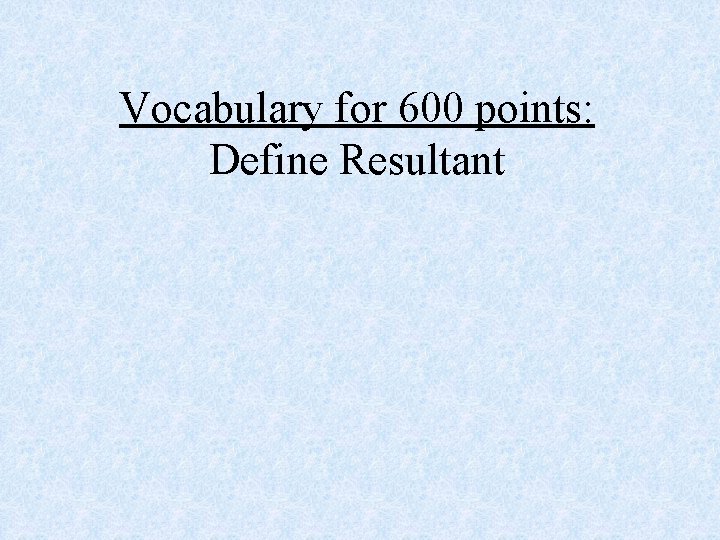 Vocabulary for 600 points: Define Resultant 