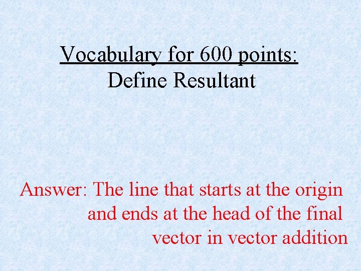 Vocabulary for 600 points: Define Resultant Answer: The line that starts at the origin