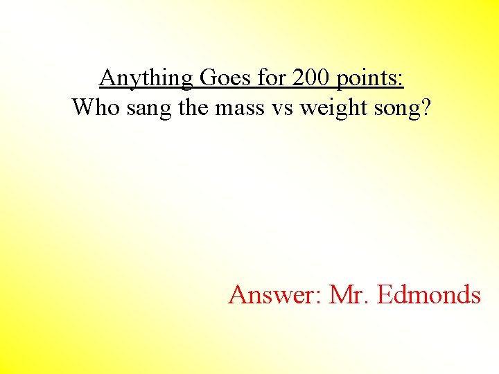 Anything Goes for 200 points: Who sang the mass vs weight song? Answer: Mr.
