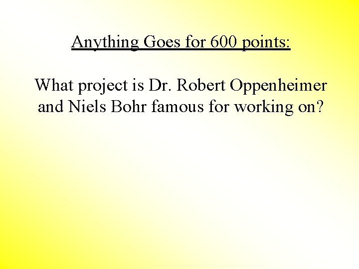 Anything Goes for 600 points: What project is Dr. Robert Oppenheimer and Niels Bohr