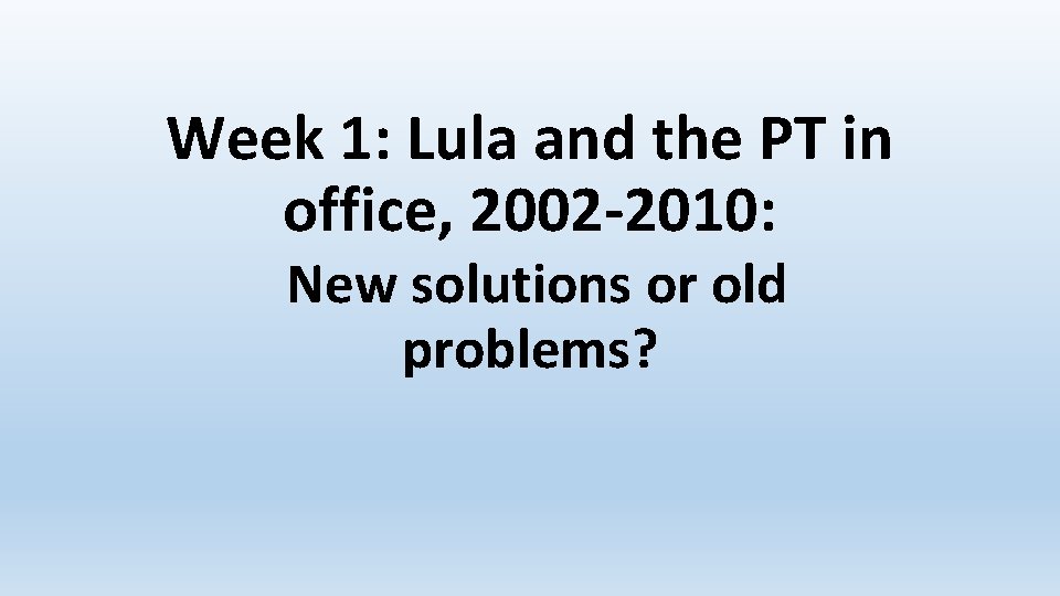 Week 1: Lula and the PT in office, 2002 -2010: New solutions or old