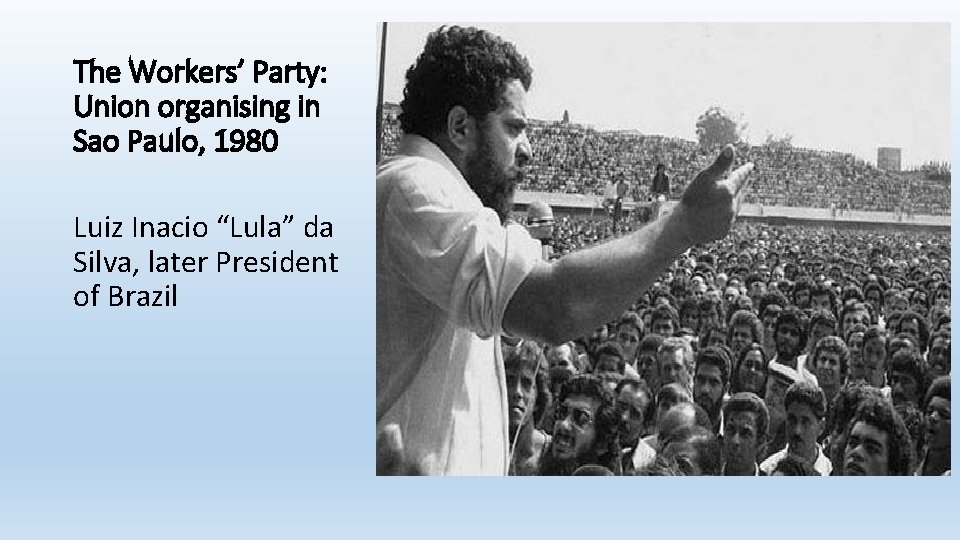 The Workers’ Party: Union organising in Sao Paulo, 1980 Luiz Inacio “Lula” da Silva,