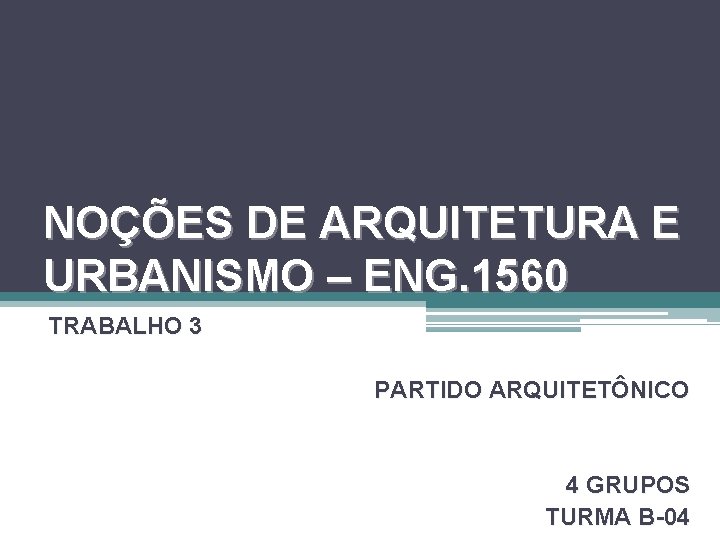 NOÇÕES DE ARQUITETURA E URBANISMO – ENG. 1560 TRABALHO 3 PARTIDO ARQUITETÔNICO 4 GRUPOS