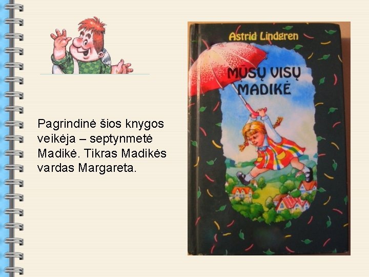 . Pagrindinė šios knygos veikėja – septynmetė Madikė. Tikras Madikės vardas Margareta. . 