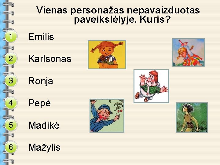 Vienas personažas nepavaizduotas paveikslėlyje. Kuris? Emilis Karlsonas Ronja Pepė Madikė Mažylis. . . 