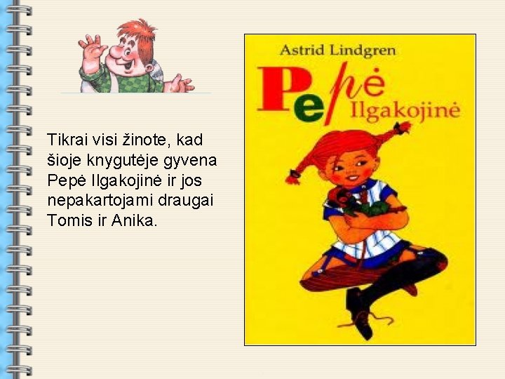 . Tikrai visi žinote, kad šioje knygutėje gyvena Pepė Ilgakojinė ir jos nepakartojami draugai