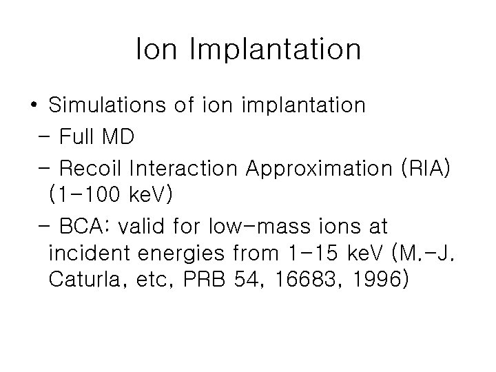 Ion Implantation • Simulations of ion implantation - Full MD - Recoil Interaction Approximation