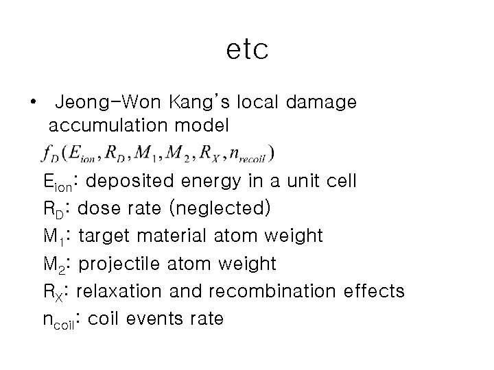 etc • Jeong-Won Kang’s local damage accumulation model Eion: deposited energy in a unit
