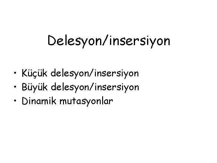 Delesyon/insersiyon • Küçük delesyon/insersiyon • Büyük delesyon/insersiyon • Dinamik mutasyonlar 