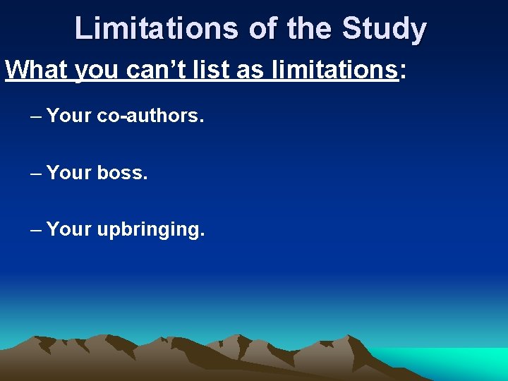 Limitations of the Study What you can’t list as limitations: – Your co-authors. –
