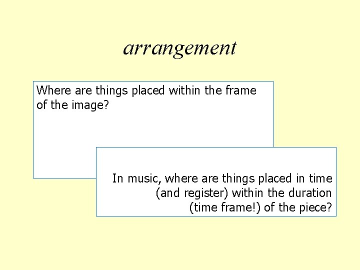 arrangement Where are things placed within the frame of the image? In music, where