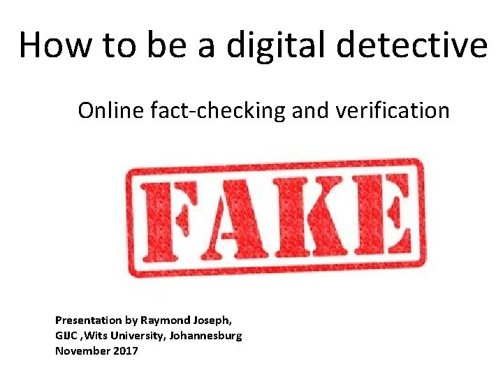 How to be a digital detective Online fact-checking and verification Presentation by Raymond Joseph,