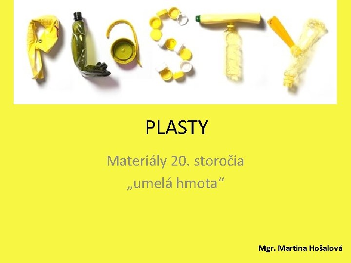 PLASTY Materiály 20. storočia „umelá hmota“ Mgr. Martina Hošalová 