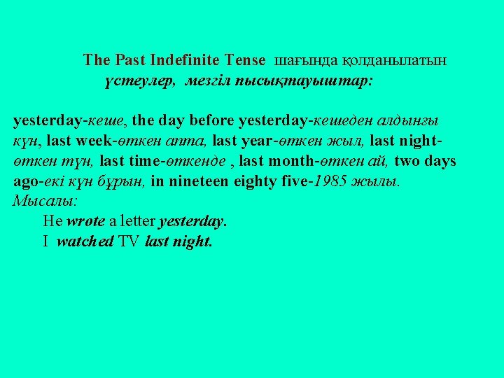 The Past Indefinite Tense шағында қолданылатын үстеулер, мезгіл пысықтауыштар: yesterday-кеше, the day before yesterday-кешеден
