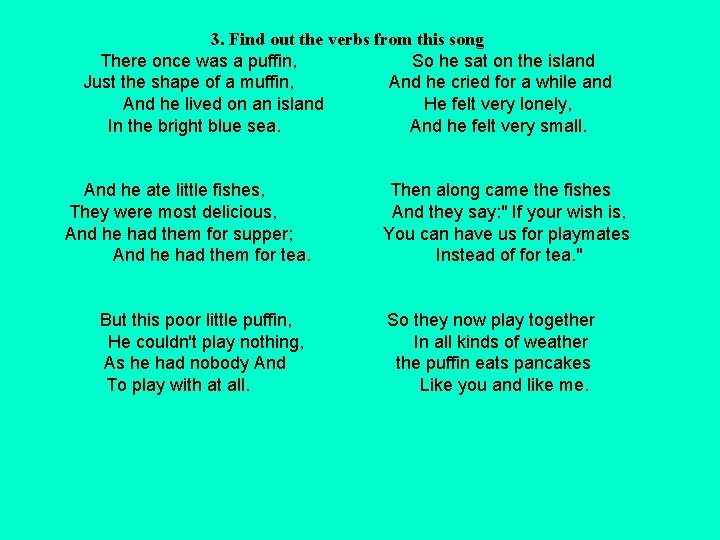 3. Find out the verbs from this song There once was a puffin, So
