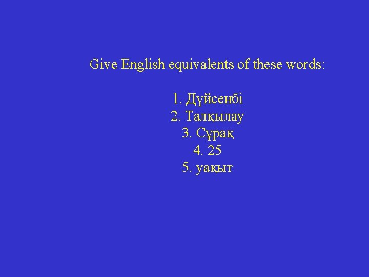 Give English equivalents of these words: 1. Дүйсенбі 2. Талқылау 3. Сұрақ 4. 25