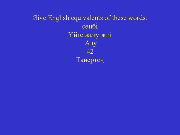 Give English equivalents of these words: сенбі Үйге жету жиі Алу 42 Таңертең 
