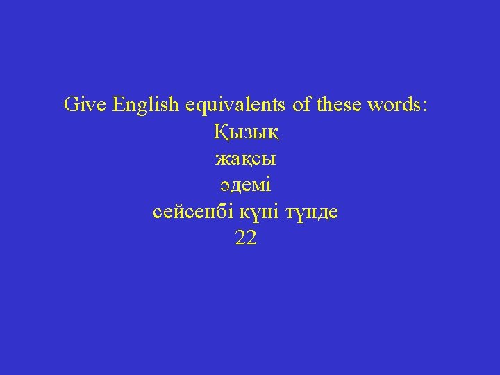 Give English equivalents of these words: Қызық жақсы әдемі сейсенбі күні түнде 22 
