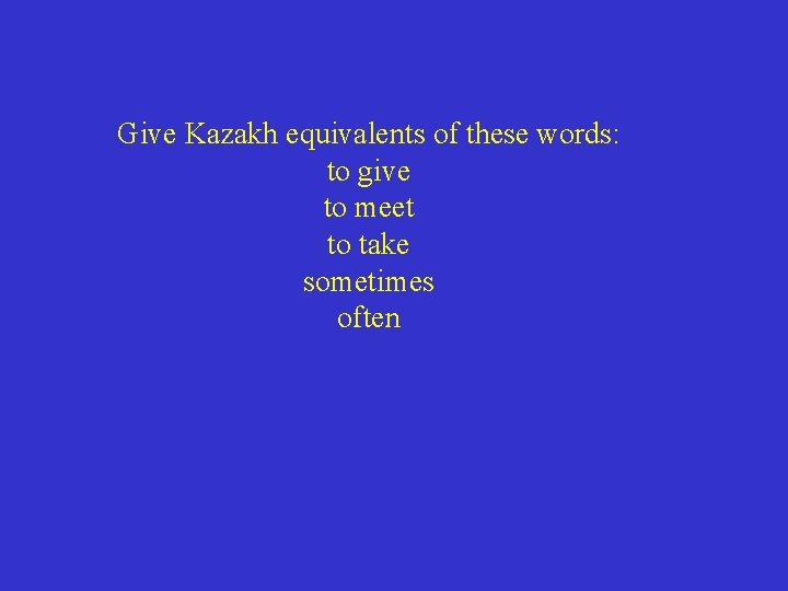 Give Kazakh equivalents of these words: to give to meet to take sometimes often