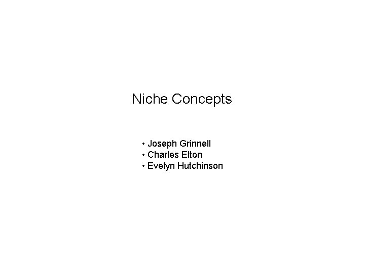 Niche Concepts • Joseph Grinnell • Charles Elton • Evelyn Hutchinson 