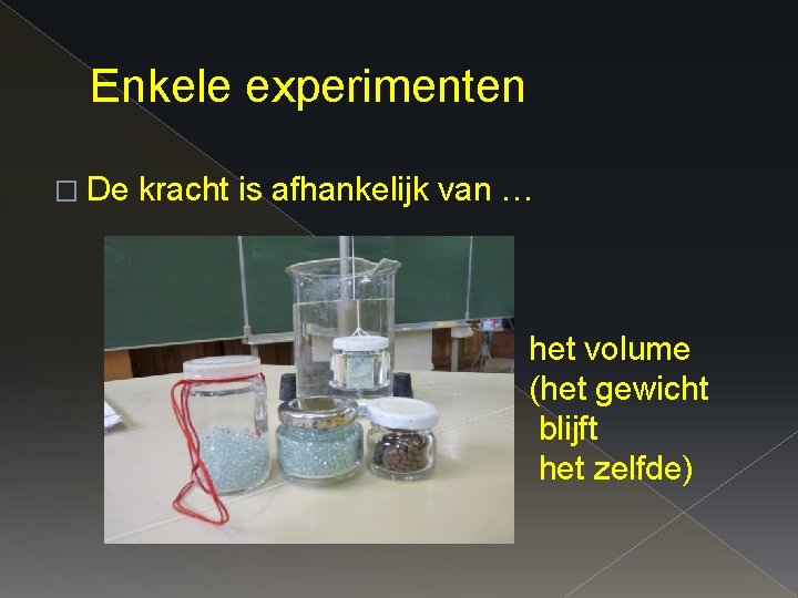 Enkele experimenten � De kracht is afhankelijk van … het volume (het gewicht blijft