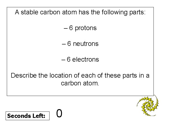 A stable carbon atom has the following parts: – 6 protons – 6 neutrons