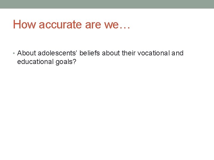 How accurate are we… • About adolescents’ beliefs about their vocational and educational goals?