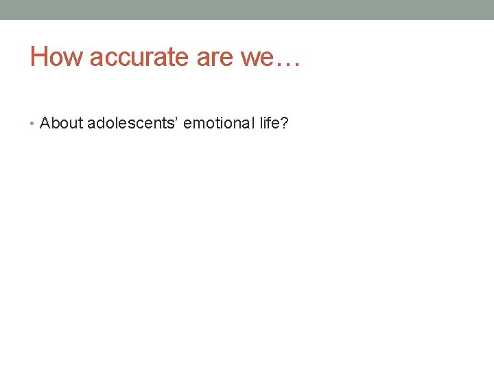 How accurate are we… • About adolescents’ emotional life? 
