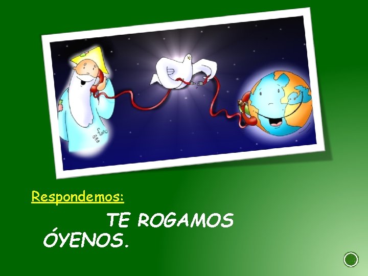 Respondemos: TE ROGAMOS ÓYENOS. 