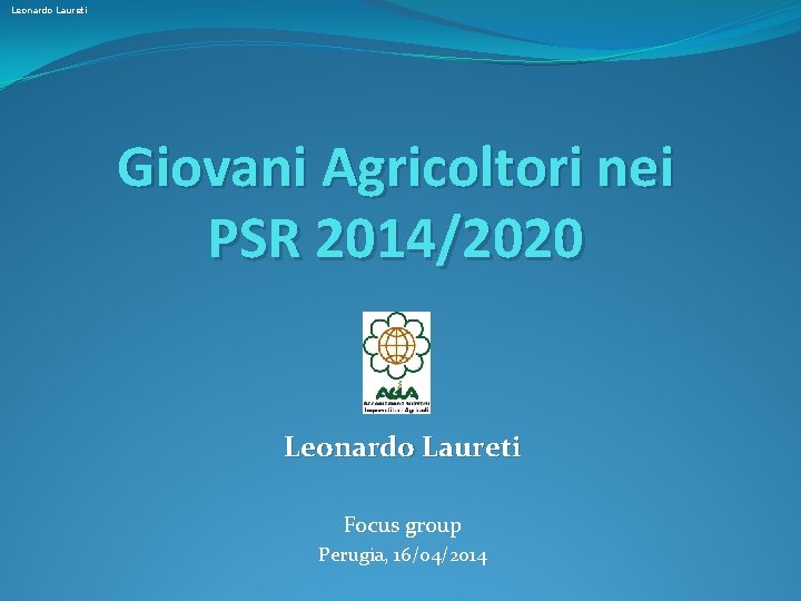 Leonardo Laureti Giovani Agricoltori nei PSR 2014/2020 Leonardo Laureti Focus group Perugia, 16/04/2014 