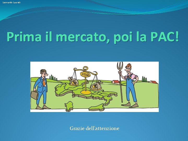 Leonardo Laureti Prima il mercato, poi la PAC! Grazie dell’attenzione 