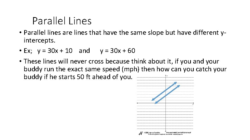 Parallel Lines • Parallel lines are lines that have the same slope but have