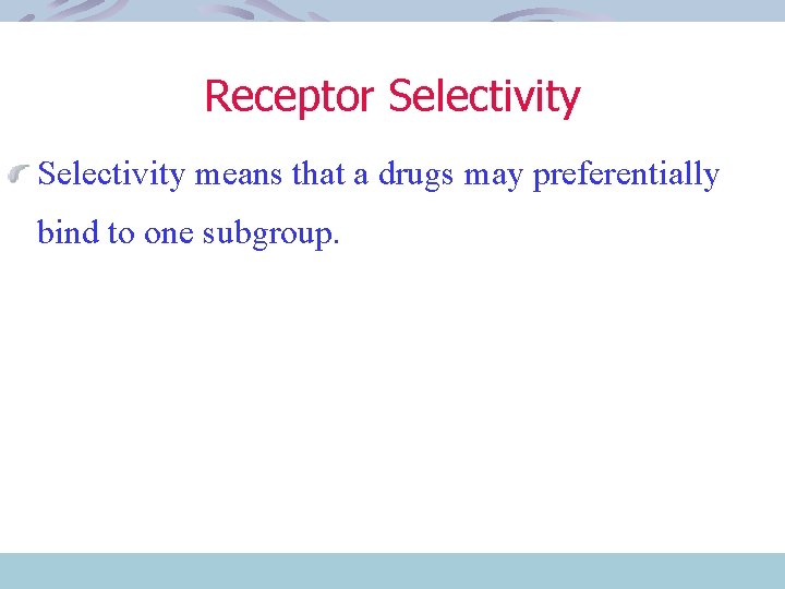 Receptor Selectivity means that a drugs may preferentially bind to one subgroup. 