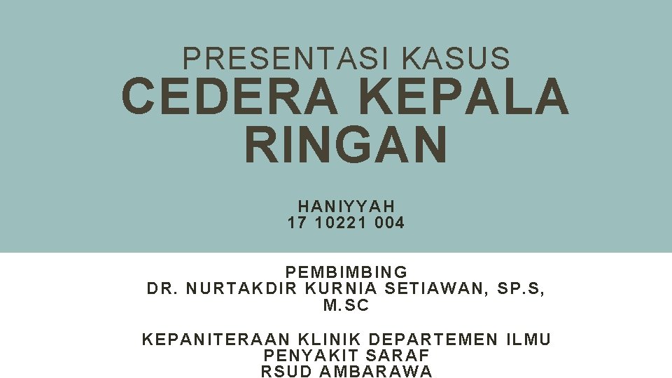 PRESENTASI KASUS CEDERA KEPALA RINGAN HANIYYAH 17 10221 004 PEMBIMBING DR. NURTAKDIR KURNIA SETIAWAN,
