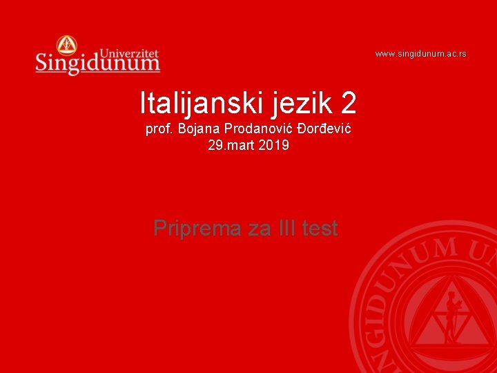 www. singidunum. ac. rs Italijanski jezik 2 prof. Bojana Prodanović Đorđević 29. mart 2019 www. singidunum. ac. rs Italijanski jezik 2 prof. Bojana Prodanović Đorđević 29. mart 2019