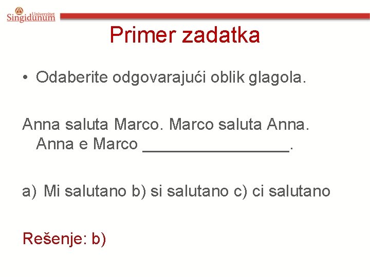 Primer zadatka • Odaberite odgovarajući oblik glagola. Anna saluta Marco saluta Anna e Marco Primer zadatka • Odaberite odgovarajući oblik glagola. Anna saluta Marco saluta Anna e Marco
