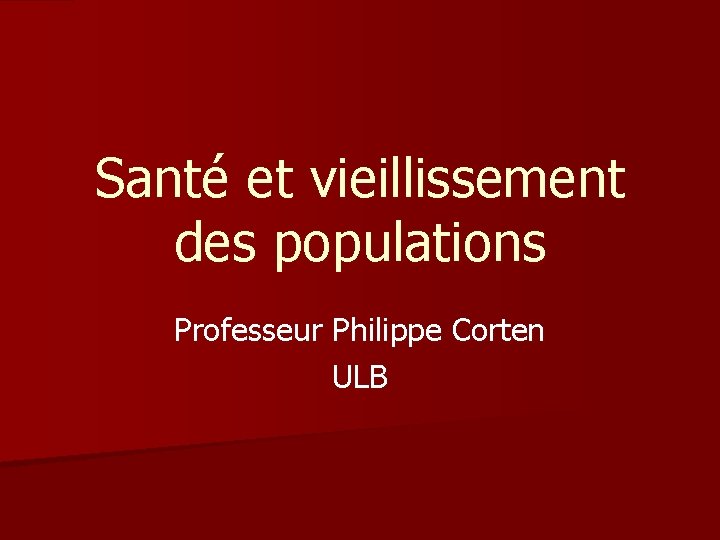 Santé et vieillissement des populations Professeur Philippe Corten ULB 