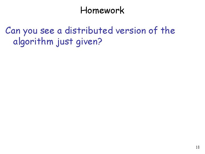 Homework Can you see a distributed version of the algorithm just given? 18 