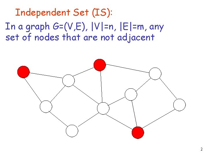 Independent Set (IS): In a graph G=(V, E), |V|=n, |E|=m, any set of nodes