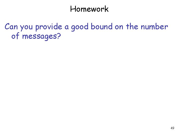 Homework Can you provide a good bound on the number of messages? 49 