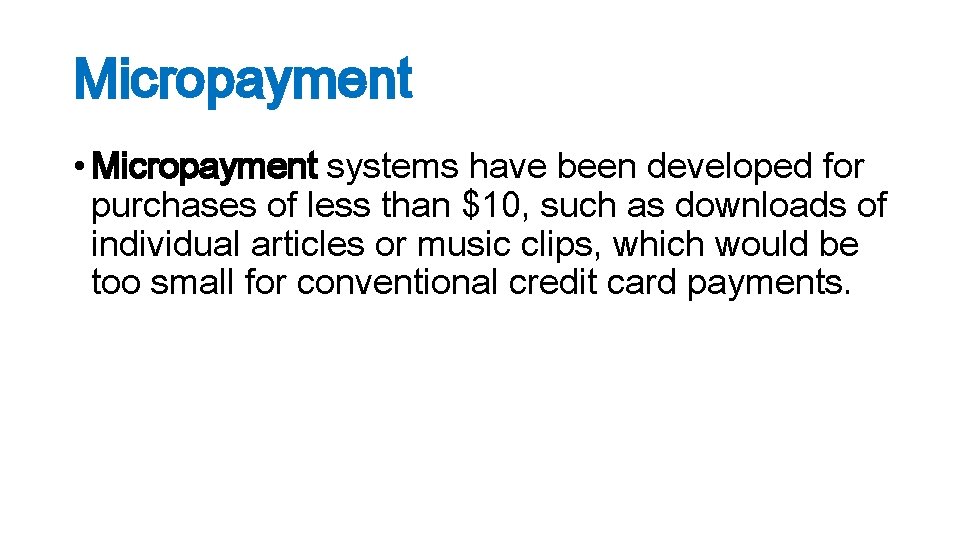 Micropayment • Micropayment systems have been developed for purchases of less than $10, such