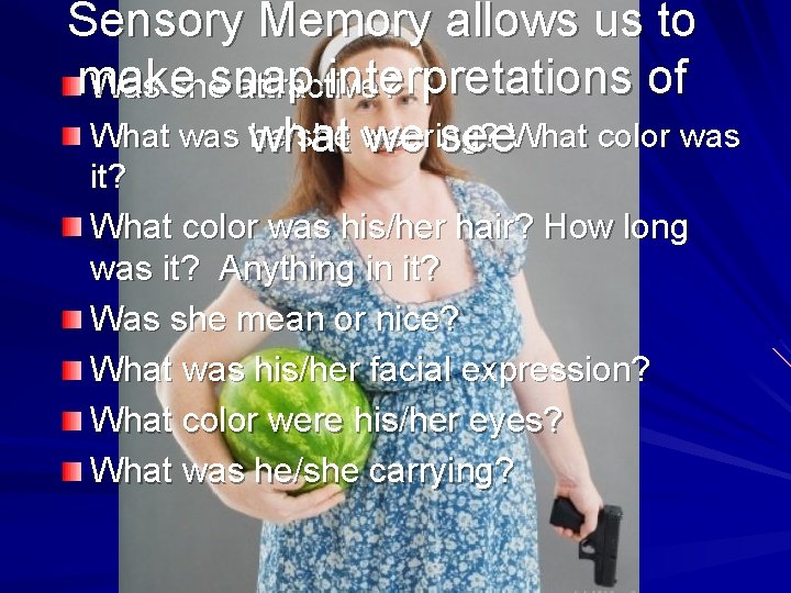 Sensory Memory allows us to make snap interpretations of Was she attractive? What was