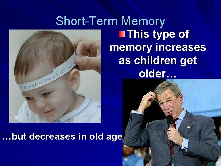 Short-Term Memory This type of memory increases as children get older… …but decreases in