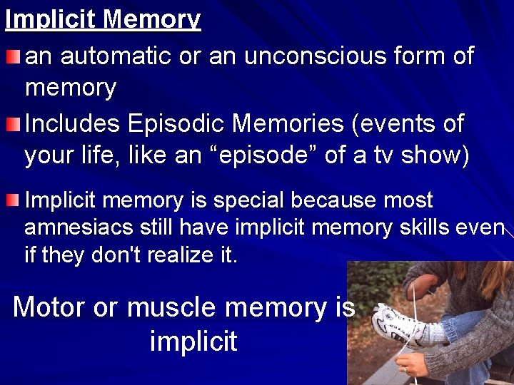 Implicit Memory an automatic or an unconscious form of memory Includes Episodic Memories (events