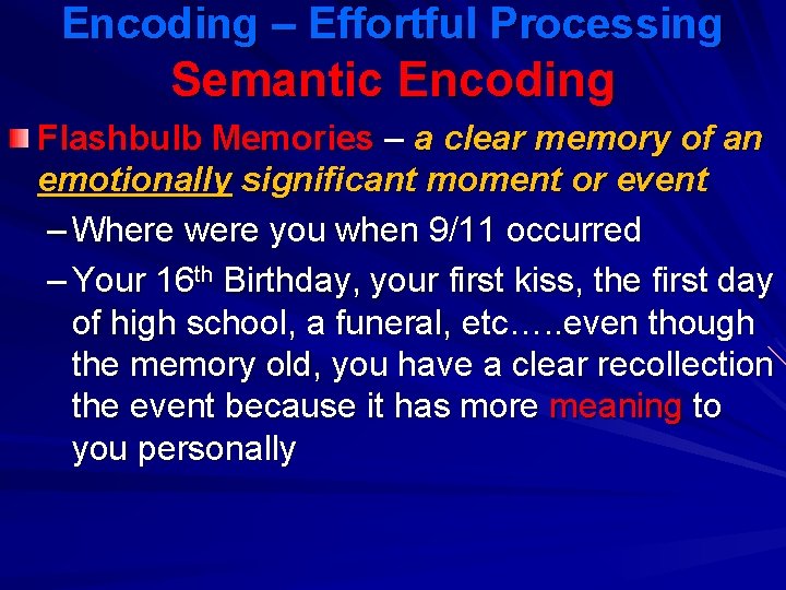 Encoding – Effortful Processing Semantic Encoding Flashbulb Memories – a clear memory of an