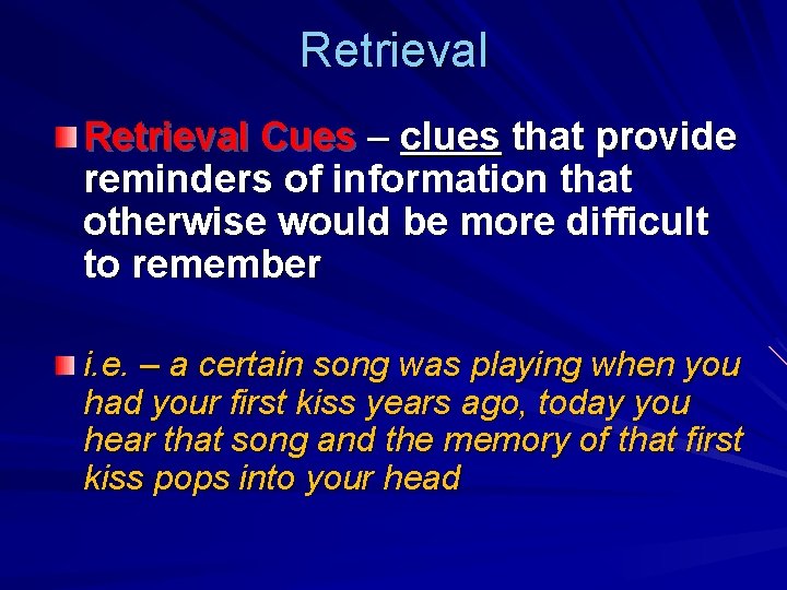 Retrieval Cues – clues that provide reminders of information that otherwise would be more