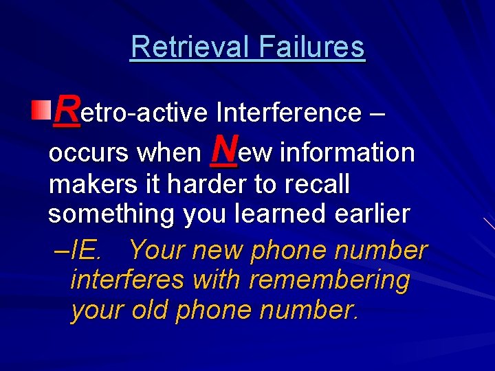 Retrieval Failures Retro-active Interference – occurs when New information makers it harder to recall